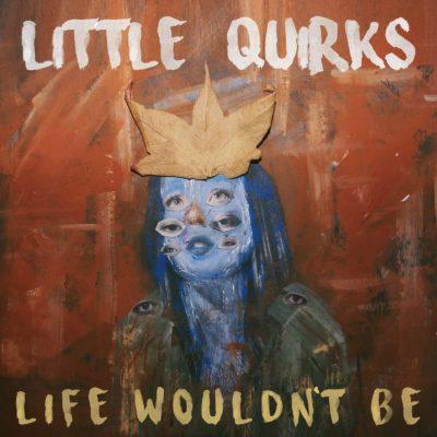 LITTLE QUIRKS share first single ‘LIFE WOULDN’T BE’