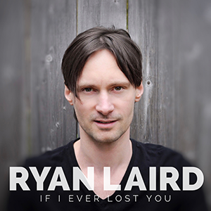 RYAN LAIRD – IF I EVER LOST YOU – ‘SINGLE REVIEW’